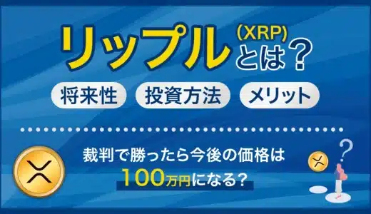 リップル（XRP)とは？裁判で勝ったら今後の価格は100万円になる？将来性や投資方法、メリットを詳しく解説！